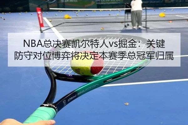 NBA总决赛凯尔特人vs掘金：关键防守对位博弈将决定本赛季总冠军归属
