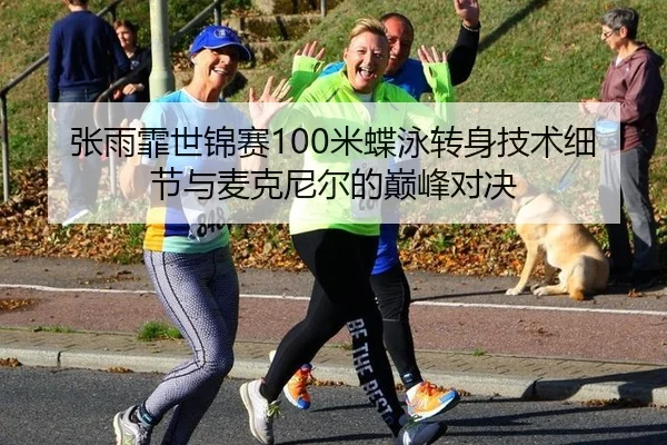 张雨霏世锦赛100米蝶泳转身技术细节与麦克尼尔的巅峰对决