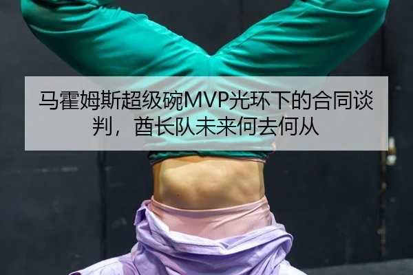 马霍姆斯超级碗MVP光环下的合同谈判，酋长队未来何去何从
