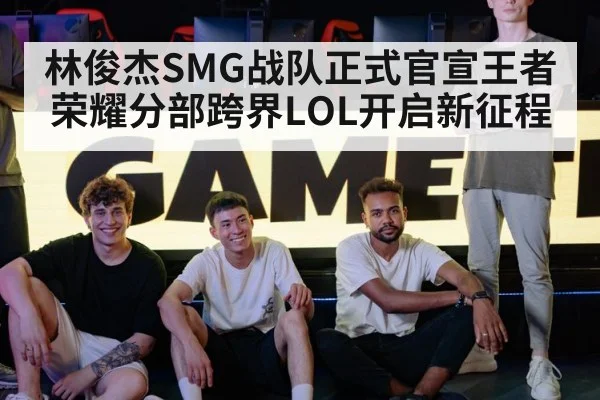 林俊杰SMG战队正式官宣王者荣耀分部跨界LOL开启新征程
