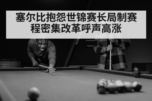 塞尔比抱怨世锦赛长局制赛程密集改革呼声高涨